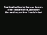 Read Start Your Own Blogging Business: Generate Income from Advertisers Subscribers Merchandising