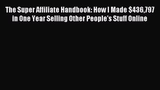 Read The Super Affiliate Handbook: How I Made $436797 in One Year Selling Other People's Stuff