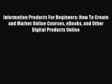 Read Information Products For Beginners: How To Create and Market Online Courses eBooks and