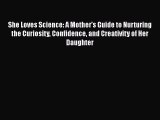 Read She Loves Science: A Mother's Guide to Nurturing the Curiosity Confidence and Creativity