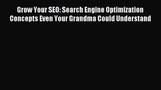 Read Grow Your SEO: Search Engine Optimization Concepts Even Your Grandma Could Understand
