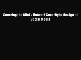 Read Securing the Clicks Network Security in the Age of Social Media Ebook Free