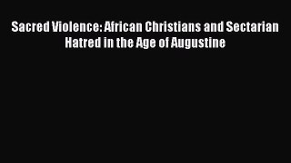 Download Sacred Violence: African Christians and Sectarian Hatred in the Age of Augustine Read