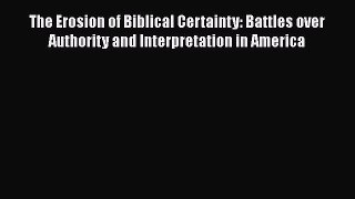 Download The Erosion of Biblical Certainty: Battles over Authority and Interpretation in America