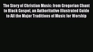 PDF The Story of Christian Music: from Gregorian Chant to Black Gospel an Authoritative Illustrated