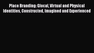 [PDF] Place Branding: Glocal Virtual and Physical Identities Constructed Imagined and Experienced