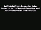 Read Get Clicks Get Clients: Enhance Your Online Presence to Get Your Website in Front of Your