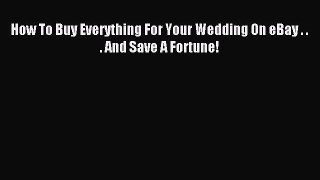 Read How To Buy Everything For Your Wedding On eBay . . . And Save A Fortune! Ebook Free
