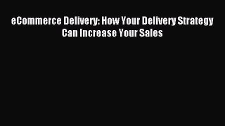 Read eCommerce Delivery: How Your Delivery Strategy Can Increase Your Sales Ebook Free