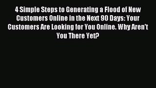Read 4 Simple Steps to Generating a Flood of New Customers Online in the Next 90 Days: Your