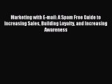 Read Marketing with E-mail: A Spam Free Guide to Increasing Sales Building Loyalty and Increasing