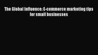 Read The Global Influence: E-commerce marketing tips for small businesses PDF Free
