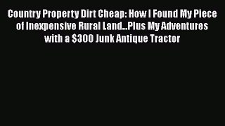 Download Country Property Dirt Cheap: How I Found My Piece of Inexpensive Rural Land...Plus