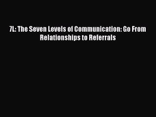 [PDF] 7L: The Seven Levels of Communication: Go From Relationships to Referrals [Download]