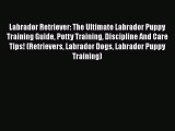 Read Labrador Retriever: The Ultimate Labrador Puppy Training Guide Potty Training Discipline
