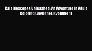 Read Kaleidoscopes Unleashed: An Adventure in Adult Coloring (Beginner) (Volume 1) Ebook Free