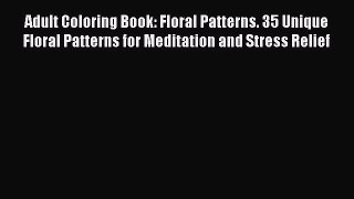 Read Adult Coloring Book: Floral Patterns. 35 Unique Floral Patterns for Meditation and Stress