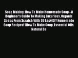 Read Soap Making: How To Make Homemade Soap - A Beginner's Guide To Making Luxurious Organic