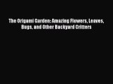Download The Origami Garden: Amazing Flowers Leaves Bugs and Other Backyard Critters Ebook