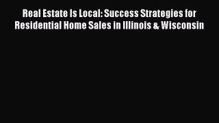 Download Real Estate Is Local: Success Strategies for Residential Home Sales in Illinois &