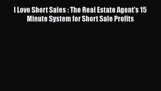 PDF I Love Short Sales : The Real Estate Agent's 15 Minute System for Short Sale Profits Free