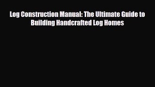 [PDF] Log Construction Manual: The Ultimate Guide to Building Handcrafted Log Homes [Read]