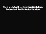 Read Whole Foods Cookbook: Nutritious Whole Foods Recipes For A Healthy Diet And Easy Loss