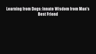 Read Learning from Dogs: Innate Wisdom from Man's Best Friend Ebook Free