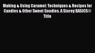 Read Making & Using Caramel: Techniques & Recipes for Candies & Other Sweet Goodies. A Storey