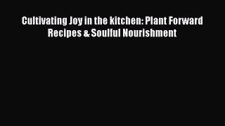 Download Cultivating Joy in the kitchen: Plant Forward Recipes & Soulful Nourishment PDF Online
