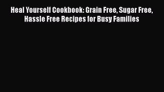 Download Heal Yourself Cookbook: Grain Free Sugar Free Hassle Free Recipes for Busy Families