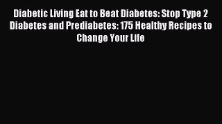 Download Diabetic Living Eat to Beat Diabetes: Stop Type 2 Diabetes and Prediabetes: 175 Healthy