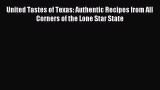 Download United Tastes of Texas: Authentic Recipes from All Corners of the Lone Star State