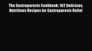 Download The Gastroparesis Cookbook: 102 Delicious Nutritious Recipes for Gastroparesis Relief