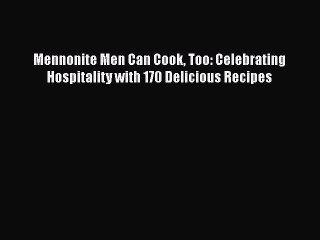 Download Mennonite Men Can Cook Too: Celebrating Hospitality with 170 Delicious Recipes Ebook