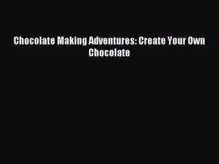 Read Chocolate Making Adventures: Create Your Own Chocolate PDF Online