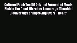 Download Cultured Food: Top 50 Original Fermented Meals Rich In The Good Microbes-Encourage