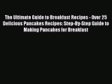 Read The Ultimate Guide to Breakfast Recipes - Over 25 Delicious Pancakes Recipes: Step-By-Step