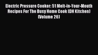 Read Electric Pressure Cooker: 51 Melt-in-Your-Mouth Recipes For The Busy Home Cook (DH Kitchen)