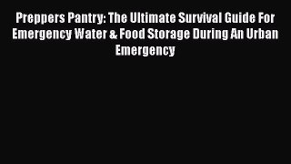 Read Preppers Pantry: The Ultimate Survival Guide For Emergency Water & Food Storage During