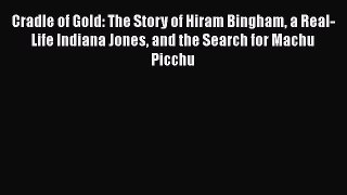 Download Cradle of Gold: The Story of Hiram Bingham a Real-Life Indiana Jones and the Search