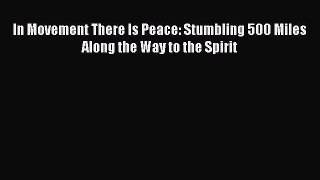 Download In Movement There Is Peace: Stumbling 500 Miles Along the Way to the Spirit Free Books