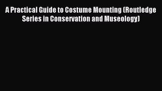 Download A Practical Guide to Costume Mounting (Routledge Series in Conservation and Museology)