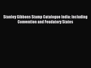 Download Stanley Gibbons Stamp Catalogue India: Including Convention and Feudatory States PDF
