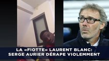 La «fiotte» Laurent Blanc: Serge Aurier est «pitoyable» et s'excuse...