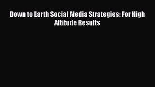 [PDF] Down to Earth Social Media Strategies: For High Altitude Results Read Online