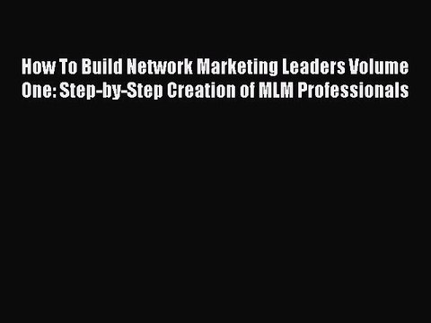 [PDF] How To Build Network Marketing Leaders Volume One: Step-by-Step Creation of MLM Professionals