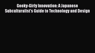 [PDF] Geeky-Girly Innovation: A Japanese Subculturalist's Guide to Technology and Design Read