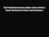 [PDF] The Profitable Business Author: How to Write a Book That Attracts Clients and Customers