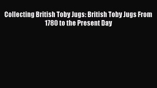 Read Collecting British Toby Jugs: British Toby Jugs From 1780 to the Present Day PDF Online